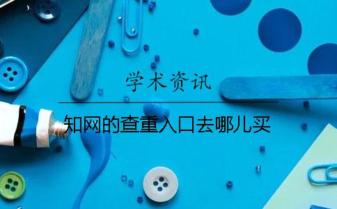 知网的查重入口去哪儿买