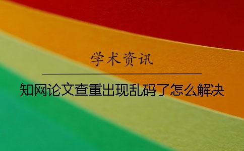 知网论文查重出现乱码了怎么解决？