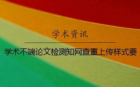 学术不端论文检测知网查重上传样式要求