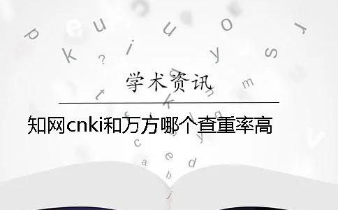 知网cnki和万方哪个查重率高