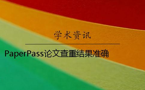 PaperPass论文查重结果准确吗？